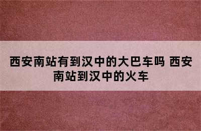 西安南站有到汉中的大巴车吗 西安南站到汉中的火车